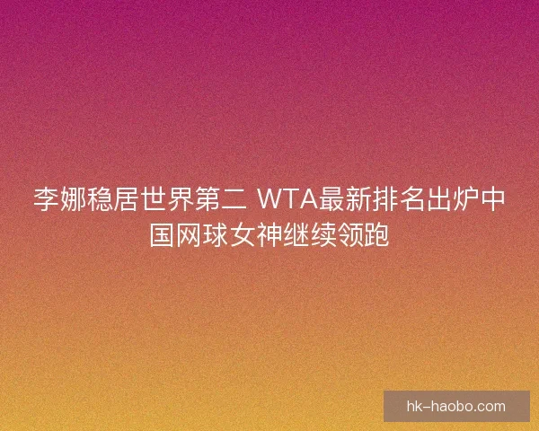 李娜稳居世界第二 WTA最新排名出炉中国网球女神继续领跑
