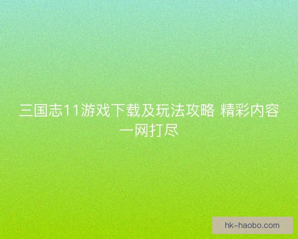 三国志11游戏下载及玩法攻略 精彩内容一网打尽