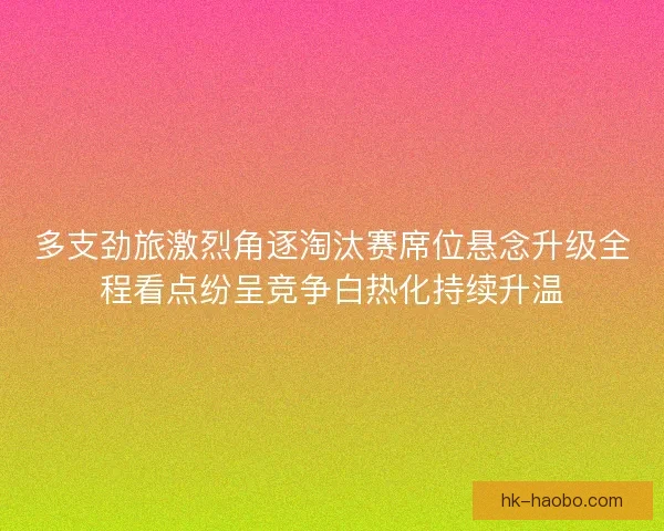 多支劲旅激烈角逐淘汰赛席位悬念升级全程看点纷呈竞争白热化持续升温