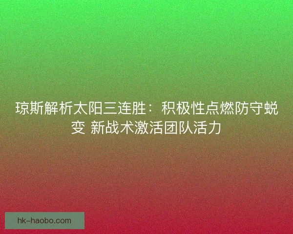 琼斯解析太阳三连胜：积极性点燃防守蜕变 新战术激活团队活力
